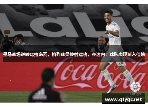 皇马客场逆转比拉诺瓦，格列兹曼传射建功，齐达内：球队表现渐入佳境