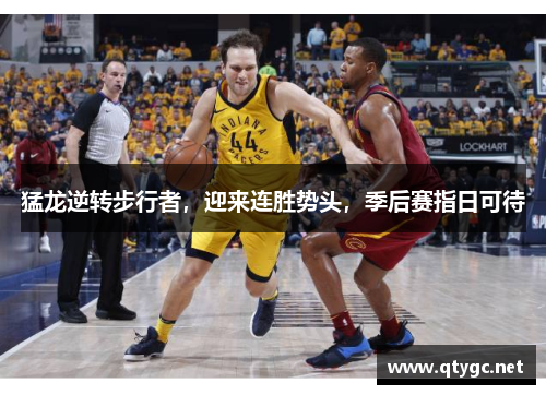 猛龙逆转步行者，迎来连胜势头，季后赛指日可待