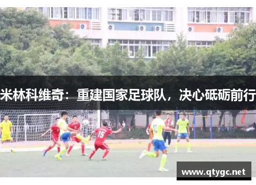 米林科维奇：重建国家足球队，决心砥砺前行