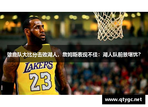 雄鹿队大比分击败湖人，詹姆斯表现不佳：湖人队前景堪忧？