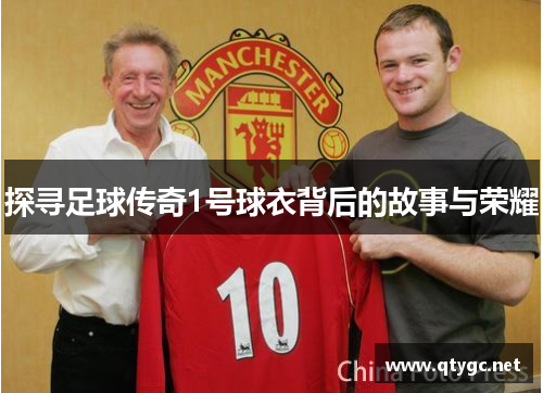 探寻足球传奇1号球衣背后的故事与荣耀