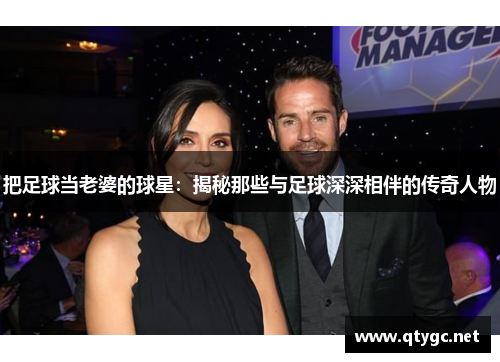 把足球当老婆的球星：揭秘那些与足球深深相伴的传奇人物