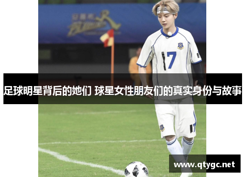 足球明星背后的她们 球星女性朋友们的真实身份与故事