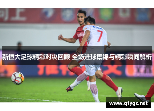 新恒大足球精彩对决回顾 全场进球集锦与精彩瞬间解析