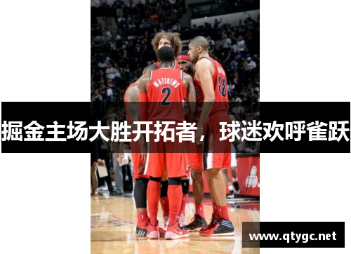 掘金主场大胜开拓者，球迷欢呼雀跃